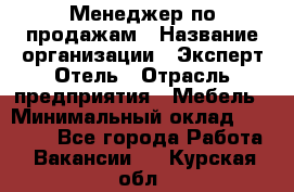 Менеджер по продажам › Название организации ­ Эксперт Отель › Отрасль предприятия ­ Мебель › Минимальный оклад ­ 50 000 - Все города Работа » Вакансии   . Курская обл.